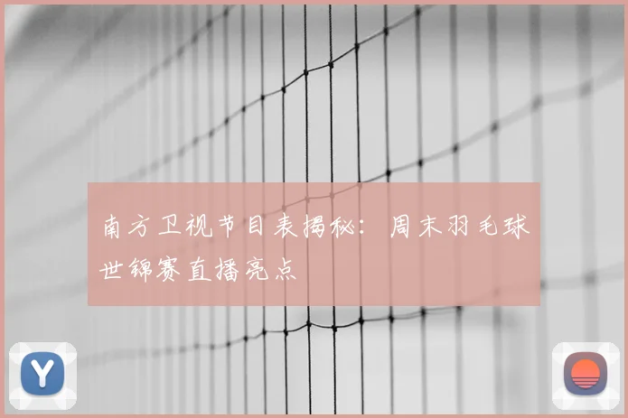 南方卫视节目表揭秘:周末羽毛球世锦赛直播亮点