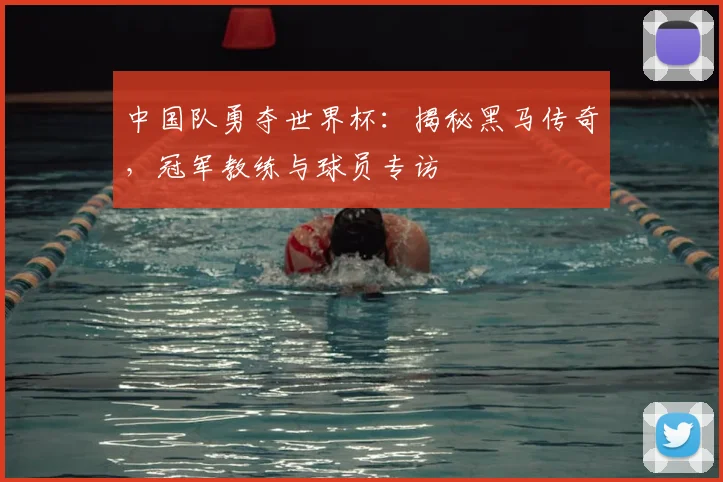 中国队勇夺世界杯:揭秘黑马传奇,冠军教练与球员专访